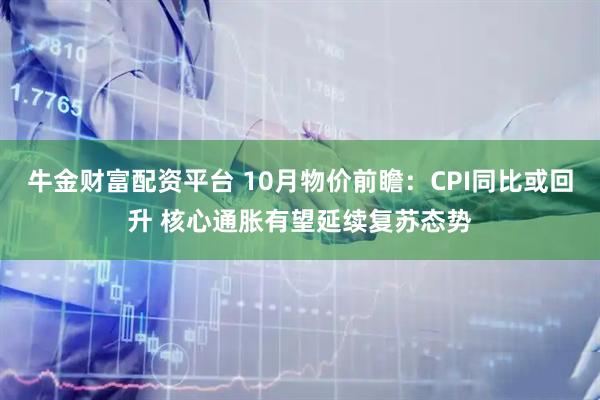 牛金财富配资平台 10月物价前瞻：CPI同比或回升 核心通胀有望延续复苏态势