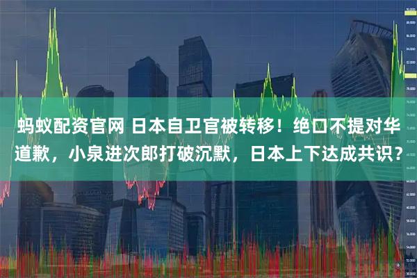 蚂蚁配资官网 日本自卫官被转移！绝口不提对华道歉，小泉进次郎打破沉默，日本上下达成共识？